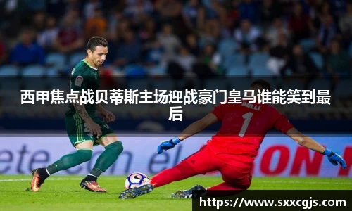 西甲焦点战贝蒂斯主场迎战豪门皇马谁能笑到最后